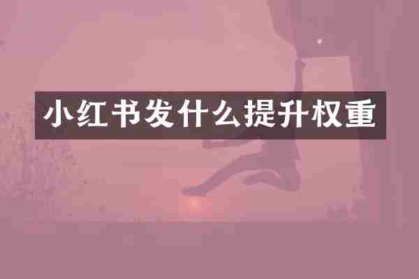 小红书发什么提升权重