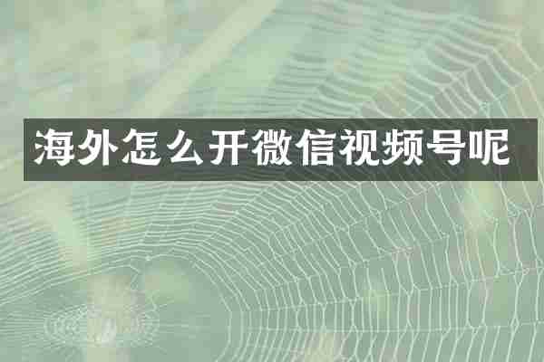 海外怎么开微信视频号呢