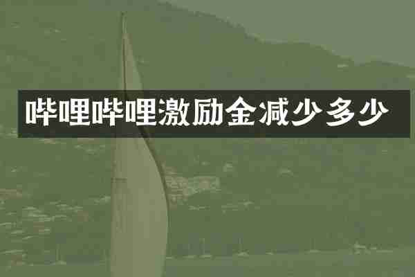 哔哩哔哩激励金减少多少