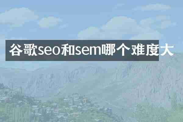 谷歌seo和sem哪个难度大