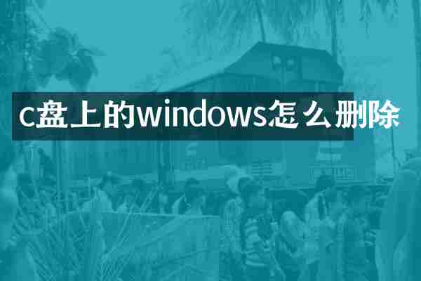 c盘上的windows怎么删除