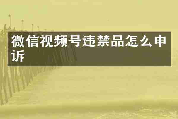 微信视频号违禁品怎么申诉