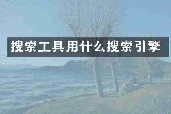 搜索工具用什么搜索引擎