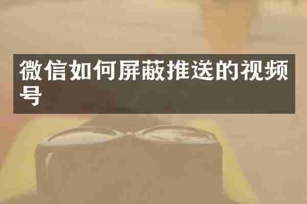 微信如何屏蔽推送的视频号