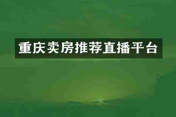 重庆卖房推荐直播平台