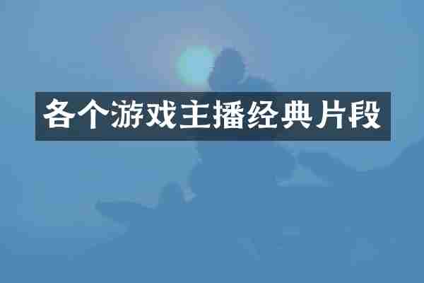 各个游戏主播经典片段