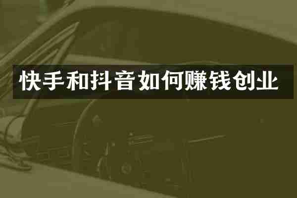 快手和抖音如何赚钱创业