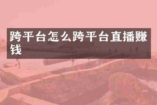 跨平台怎么跨平台直播赚钱