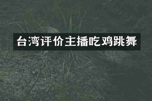 台湾评价主播吃鸡跳舞
