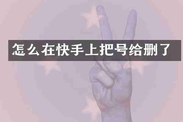 怎么在快手上把号给删了