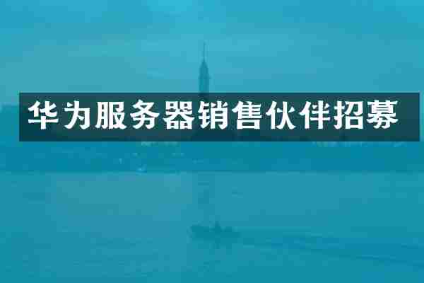 华为服务器销售伙伴招募
