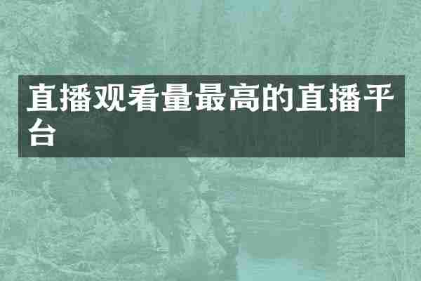 直播观看量最高的直播平台