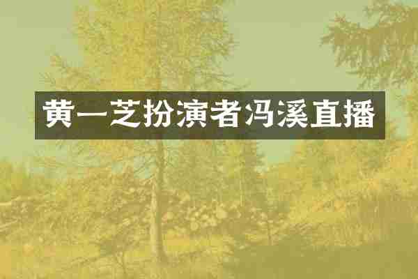 黄一芝扮演者冯溪直播