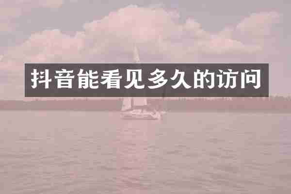 抖音能看见多久的访问