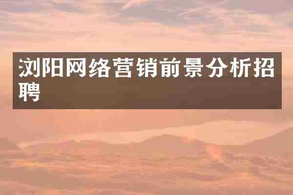 浏阳网络营销前景分析招聘