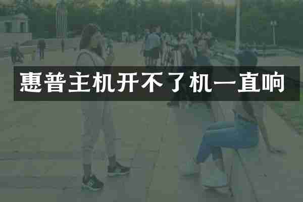 惠普主机开不了机一直响