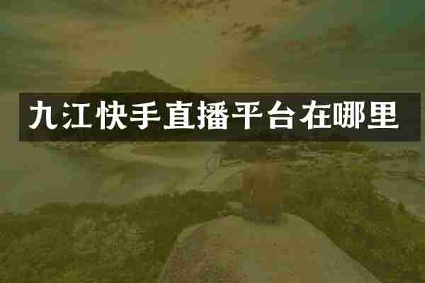 九江快手直播平台在哪里