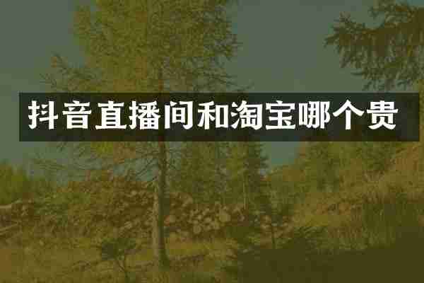 抖音直播间和淘宝哪个贵