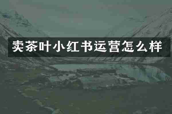 卖茶叶小红书运营怎么样