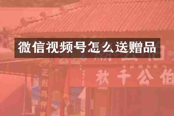微信视频号怎么送赠品