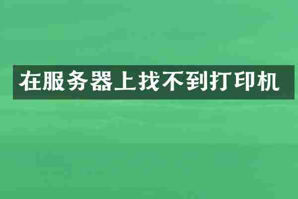 在服务器上找不到打印机