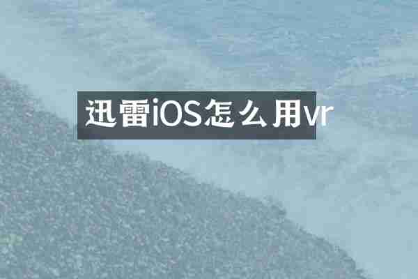 迅雷iOS怎么用vr