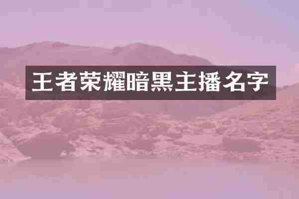王者荣耀暗黑主播名字