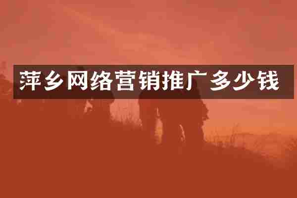 萍乡网络营销推广多少钱