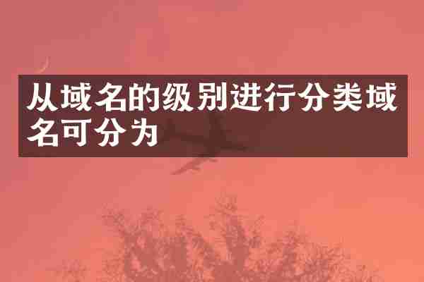 从域名的级别进行分类域名可分为