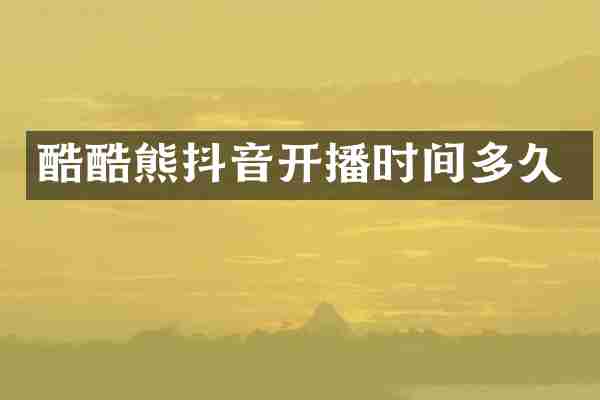 酷酷熊抖音开播时间多久