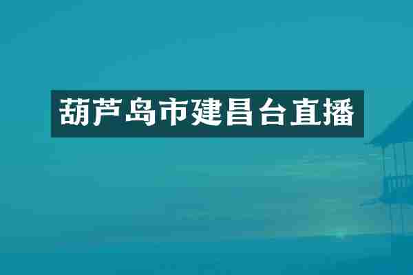 葫芦岛市建昌台直播