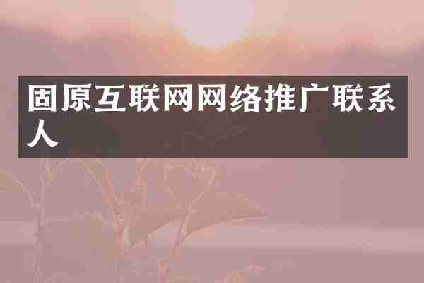 固原互联网网络推广联系人