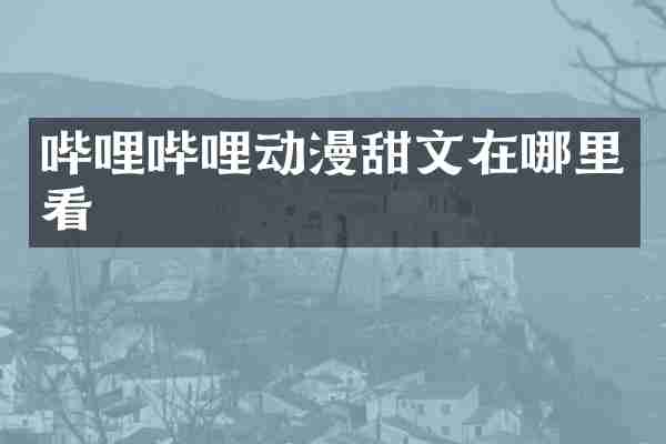 哔哩哔哩动漫甜文在哪里看