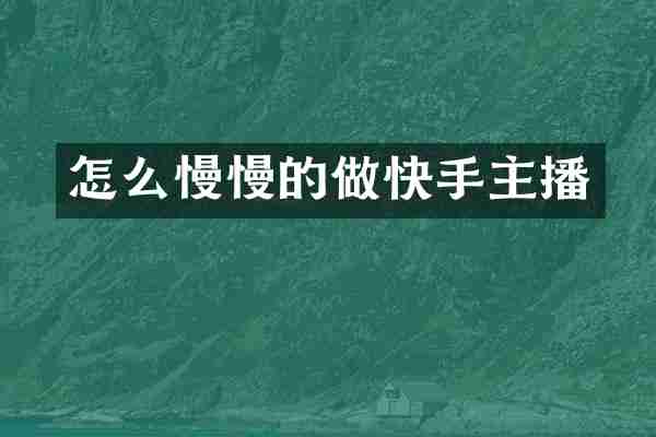 怎么慢慢的做快手主播