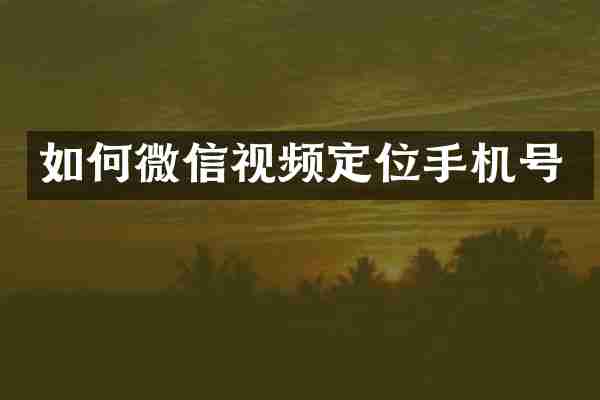 如何微信视频定位手机号