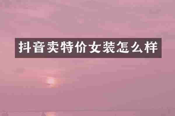 抖音卖特价女装怎么样