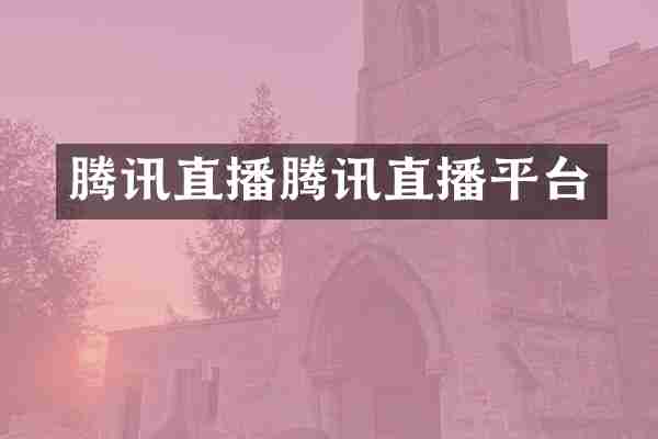 腾讯直播腾讯直播平台
