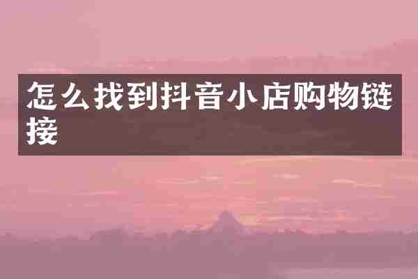怎么找到抖音小店购物链接