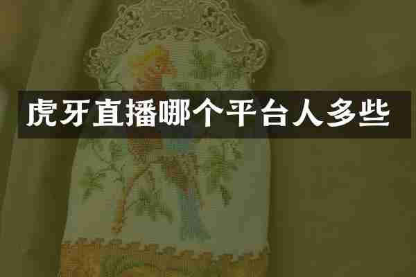 虎牙直播哪个平台人多些