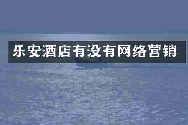 乐安酒店有没有网络营销