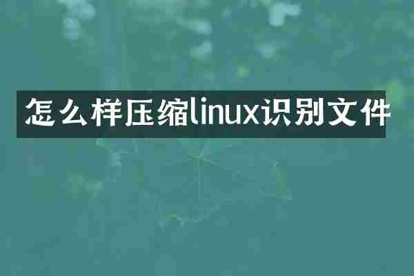 怎么样压缩linux识别文件