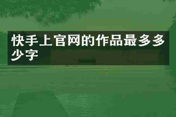 快手上官网的作品最多多少字