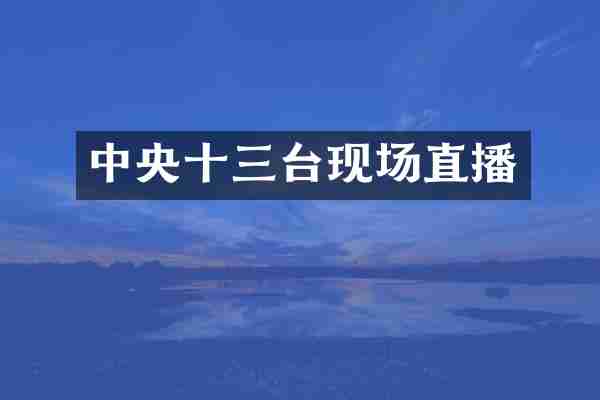 中央十三台现场直播