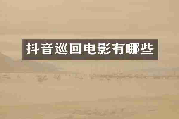 抖音巡回电影有哪些
