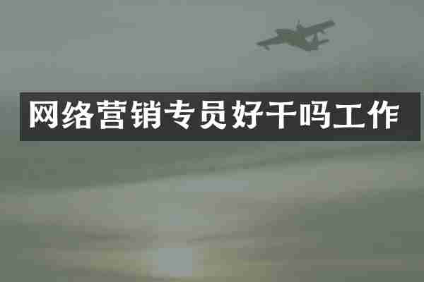 网络营销专员好干吗工作