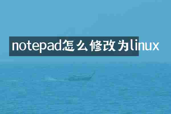 notepad怎么修改为linux