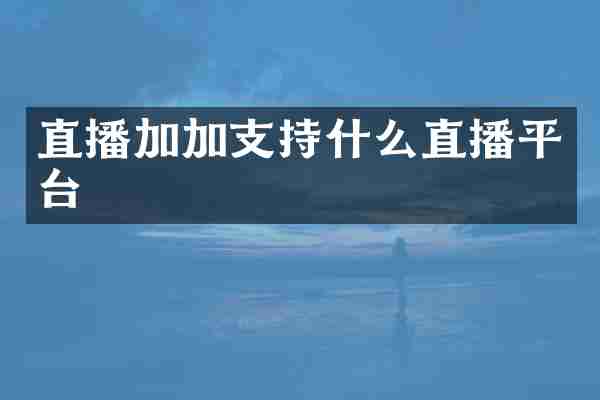 直播加加支持什么直播平台