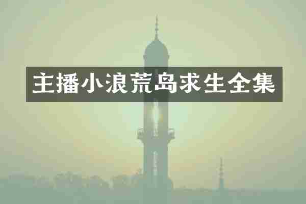 主播小浪荒岛求生全集