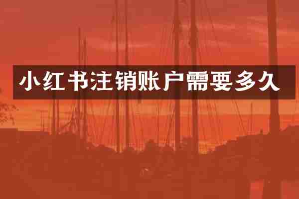 小红书注销账户需要多久