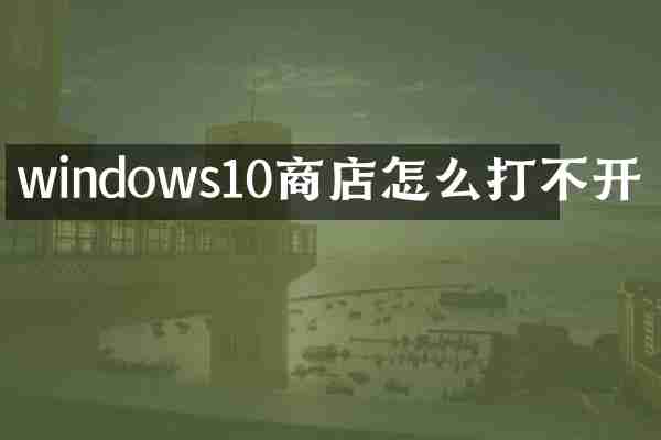windows10商店怎么打不开